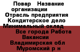 Повар › Название организации ­ VBGR › Отрасль предприятия ­ Кондитерское дело › Минимальный оклад ­ 30 000 - Все города Работа » Вакансии   . Владимирская обл.,Муромский р-н